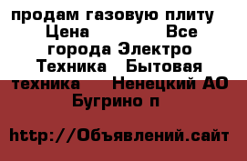 продам газовую плиту. › Цена ­ 10 000 - Все города Электро-Техника » Бытовая техника   . Ненецкий АО,Бугрино п.